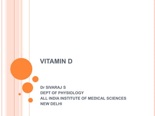 VITAMIN D


Dr SIVARAJ S
DEPT OF PHYSIOLOGY
ALL INDIA INSTITUTE OF MEDICAL SCIENCES
NEW DELHI
 