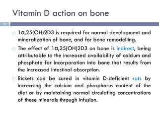 Vitamin D action on bone
15
 1α,25(OH)2D3 is required for normal development and
mineralization of bone, and for bone rem...