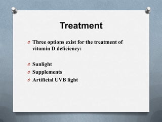 Treatment
O Three options exist for the treatment of
  vitamin D deficiency:

O Sunlight
O Supplements
O Artificial UVB light
 