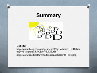 Summary




Websites
http://www.bing.com/images/search?q=Vitamin+D+Defici
ency+Symptoms&FORM=RESTAB
http://www.medicalnewstoday.com/articles/161618.php
 