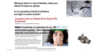 Whenever there is a risk of infection, make sure
Vitamin D levels are optimal
Is it a coincidence that flu & infections
are higher in winter months?
Vitamin D switches on production of over 200
antimicrobial peptides – Most important CATHELICIDIN
(naturally occurring broad-spectrum antibiotic)
08-07-2016
Department of Pharmacology
MIMER Medical College Talegaon Dhabade
27
 