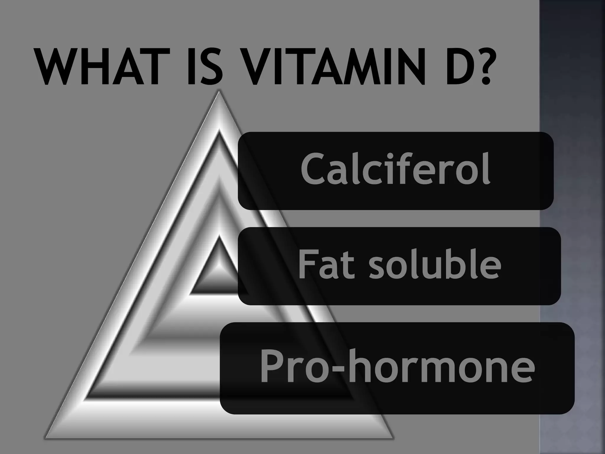 Calciferol
Fat soluble
Pro-hormone