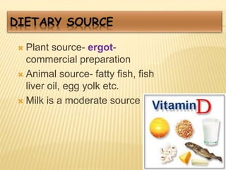  Plant source- ergot-
commercial preparation
 Animal source- fatty fish, fish
liver oil, egg yolk etc.
 Milk is a moderate source
 