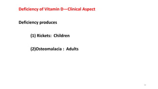 Deficiency of Vitamin D—Clinical Aspect
Deficiency produces
(1) Rickets: Children
(2)Osteomalacia : Adults
14
 