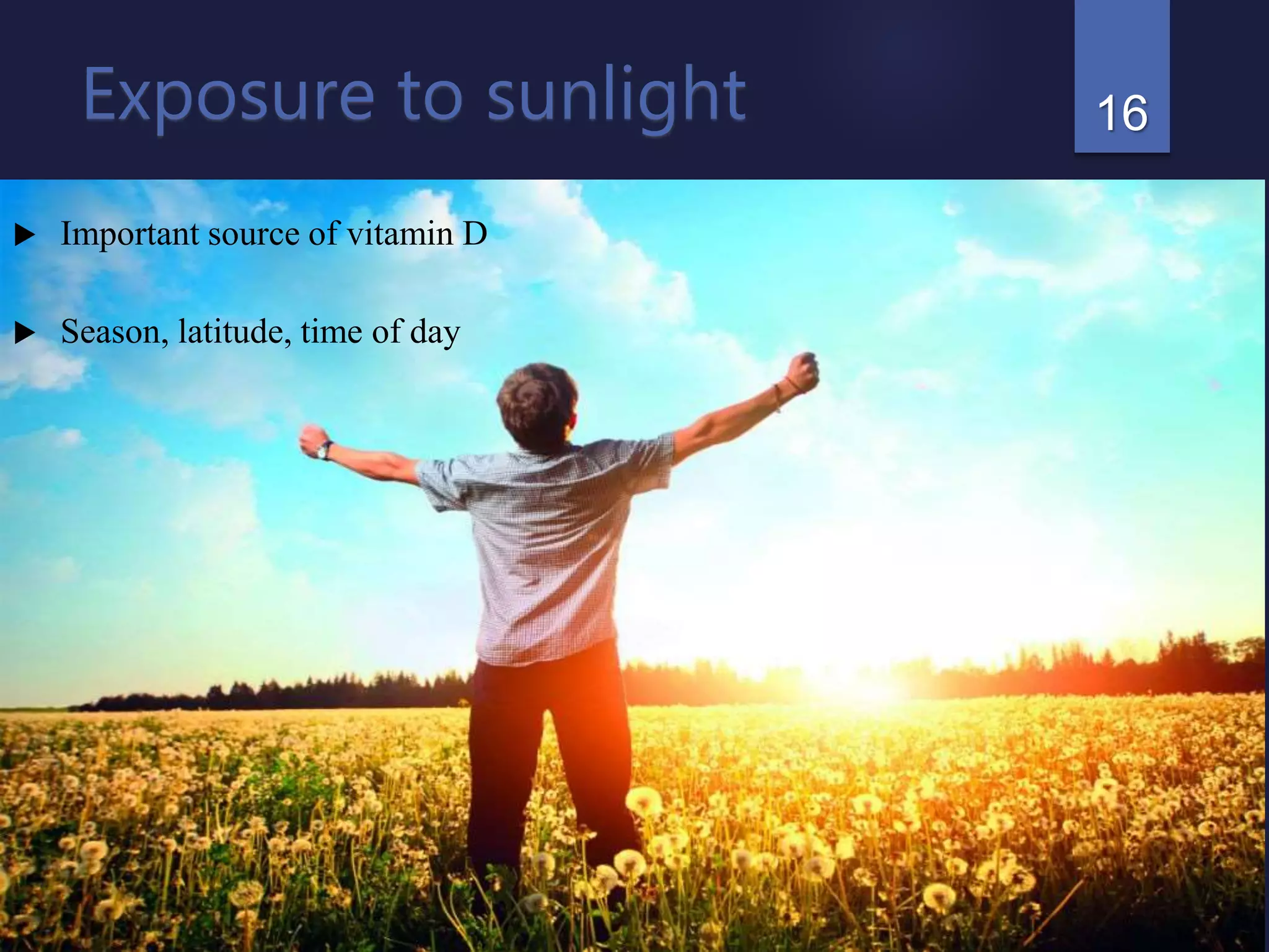 Exposure to sunlight
 Important source of vitamin D
 Season, latitude, time of day
16
 