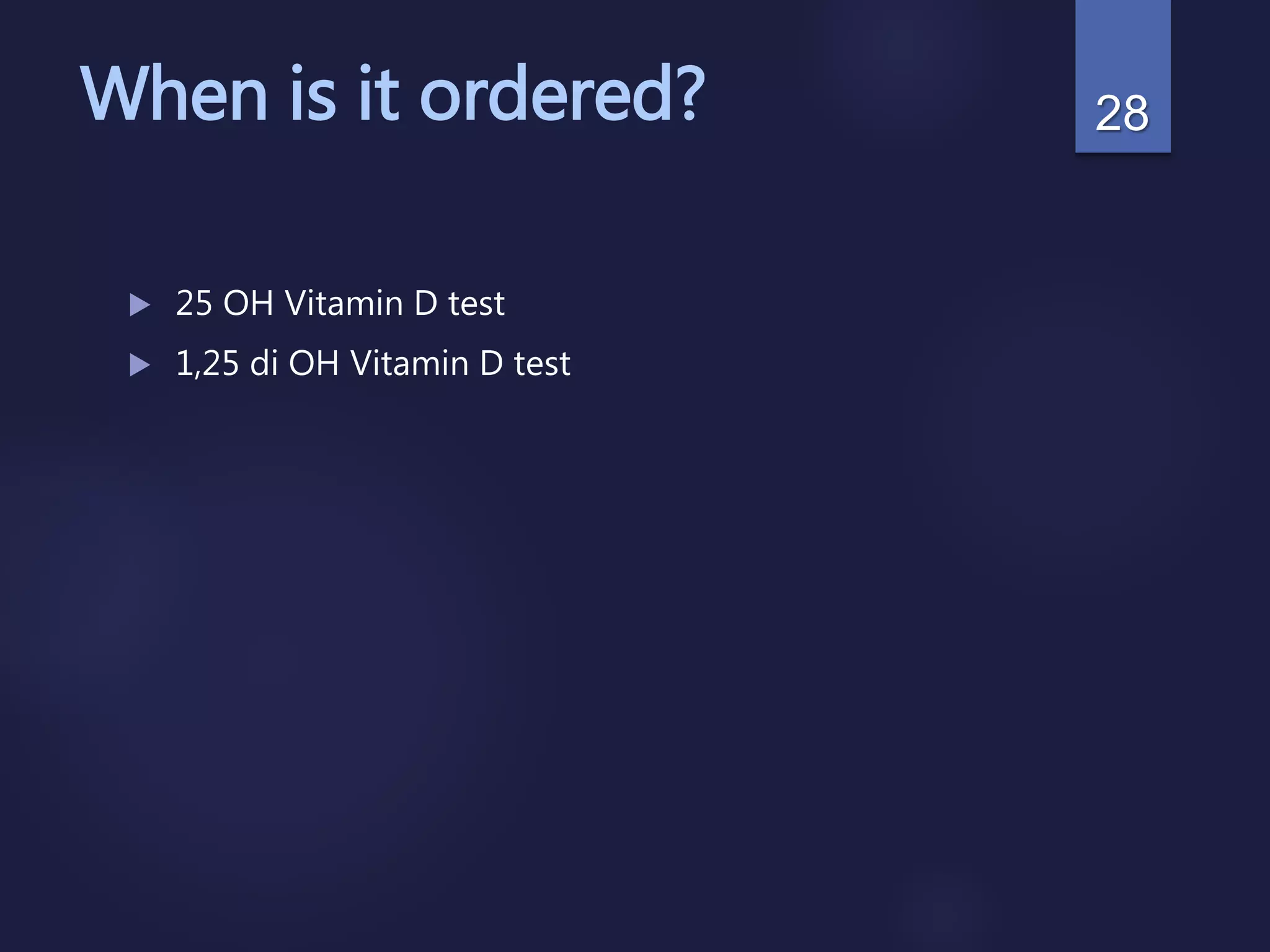 When is it ordered?
 25 OH Vitamin D test
 1,25 di OH Vitamin D test
28
 