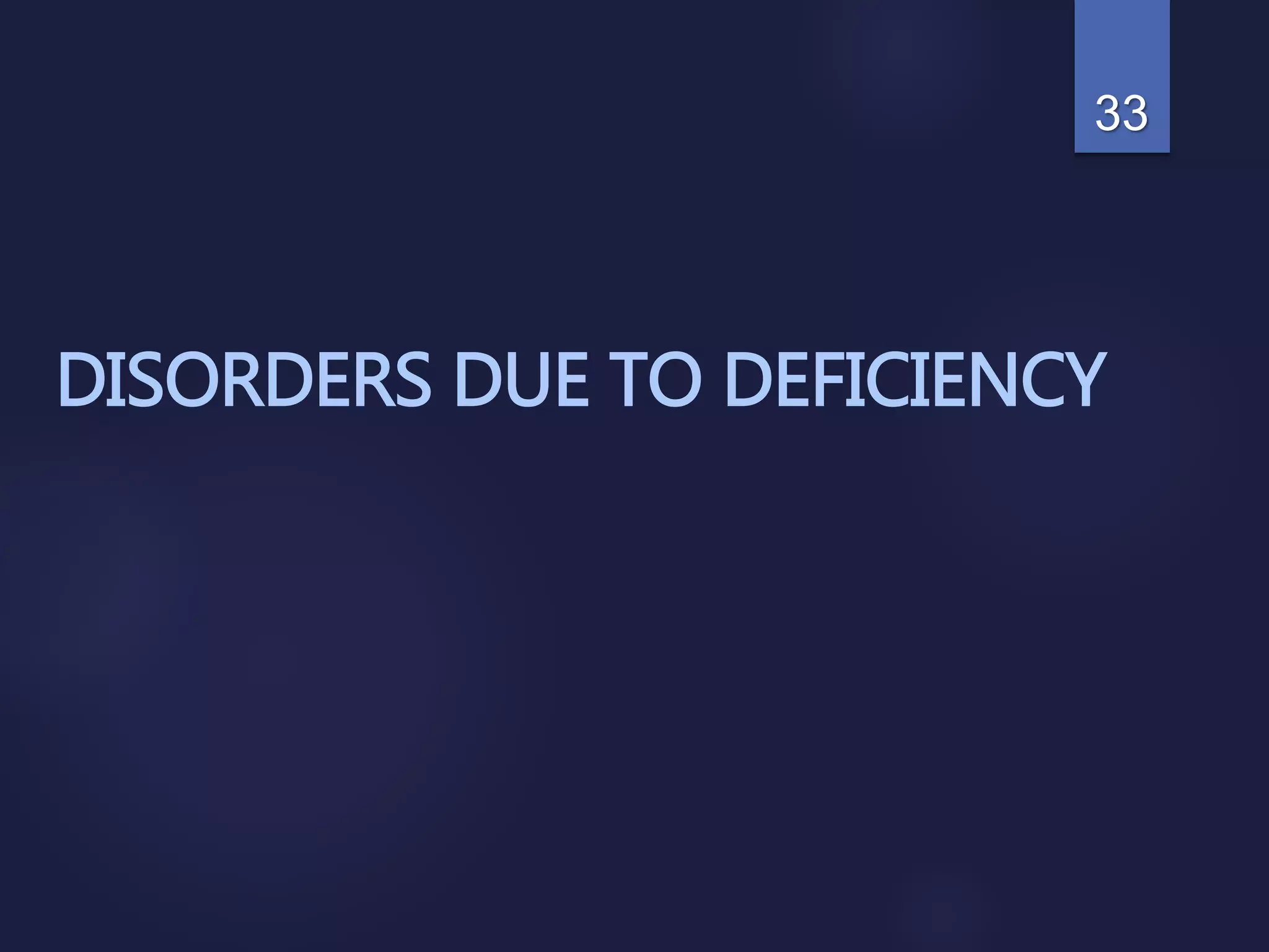 DISORDERS DUE TO DEFICIENCY
33
 