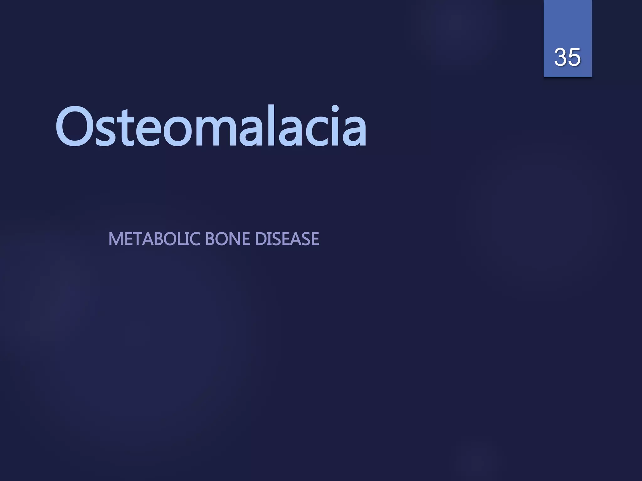 Osteomalacia
METABOLIC BONE DISEASE
35
 