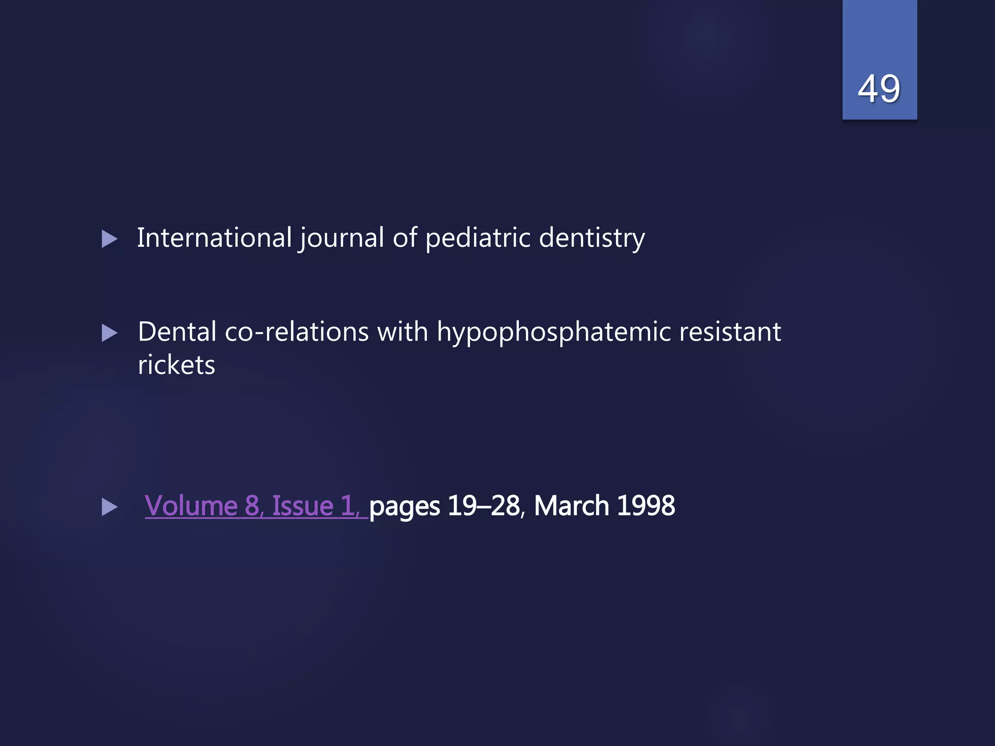  International journal of pediatric dentistry
 Dental co-relations with hypophosphatemic resistant
rickets
 Volume 8, Issue 1, pages 19–28, March 1998
49
 
