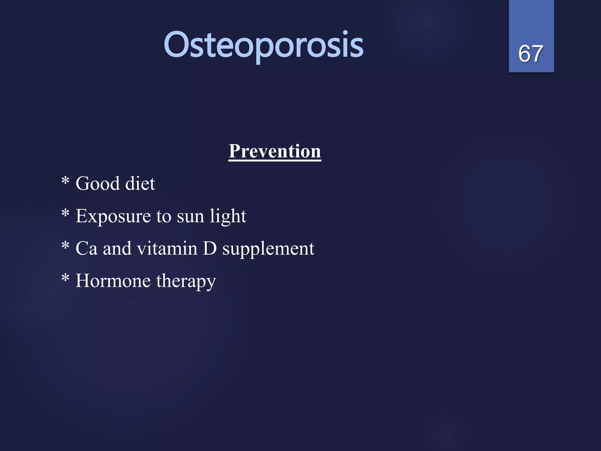 Osteoporosis
Prevention
* Good diet
* Exposure to sun light
* Ca and vitamin D supplement
* Hormone therapy
67
 