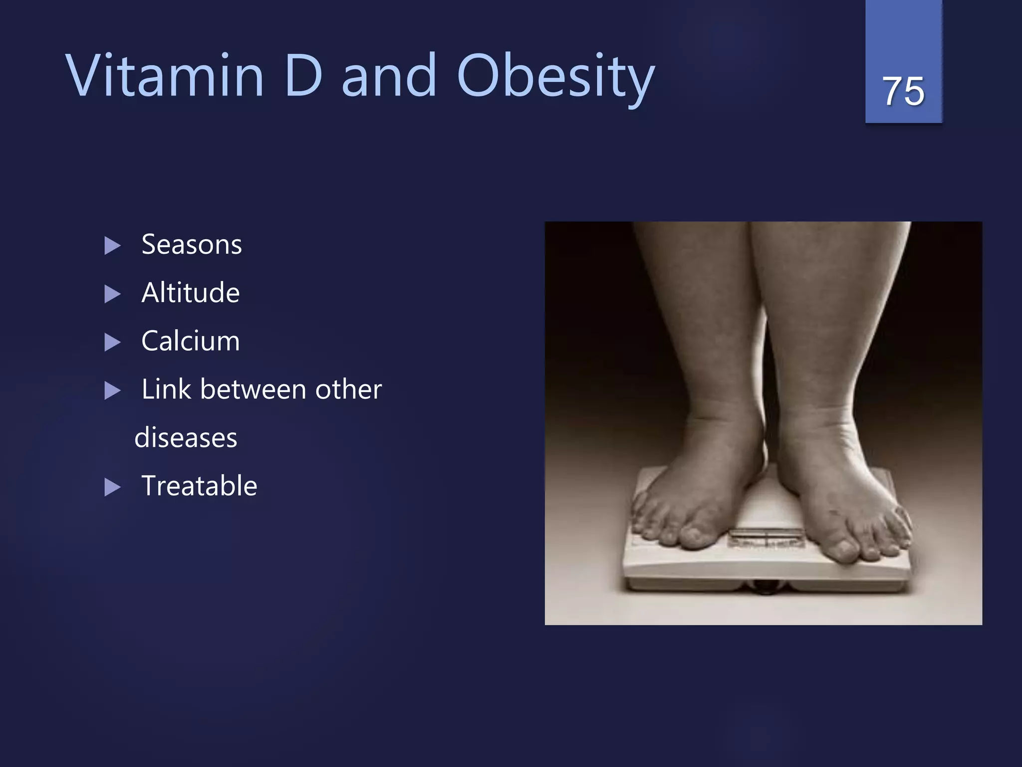 Vitamin D and Obesity
 Seasons
 Altitude
 Calcium
 Link between other
diseases
 Treatable
75
 