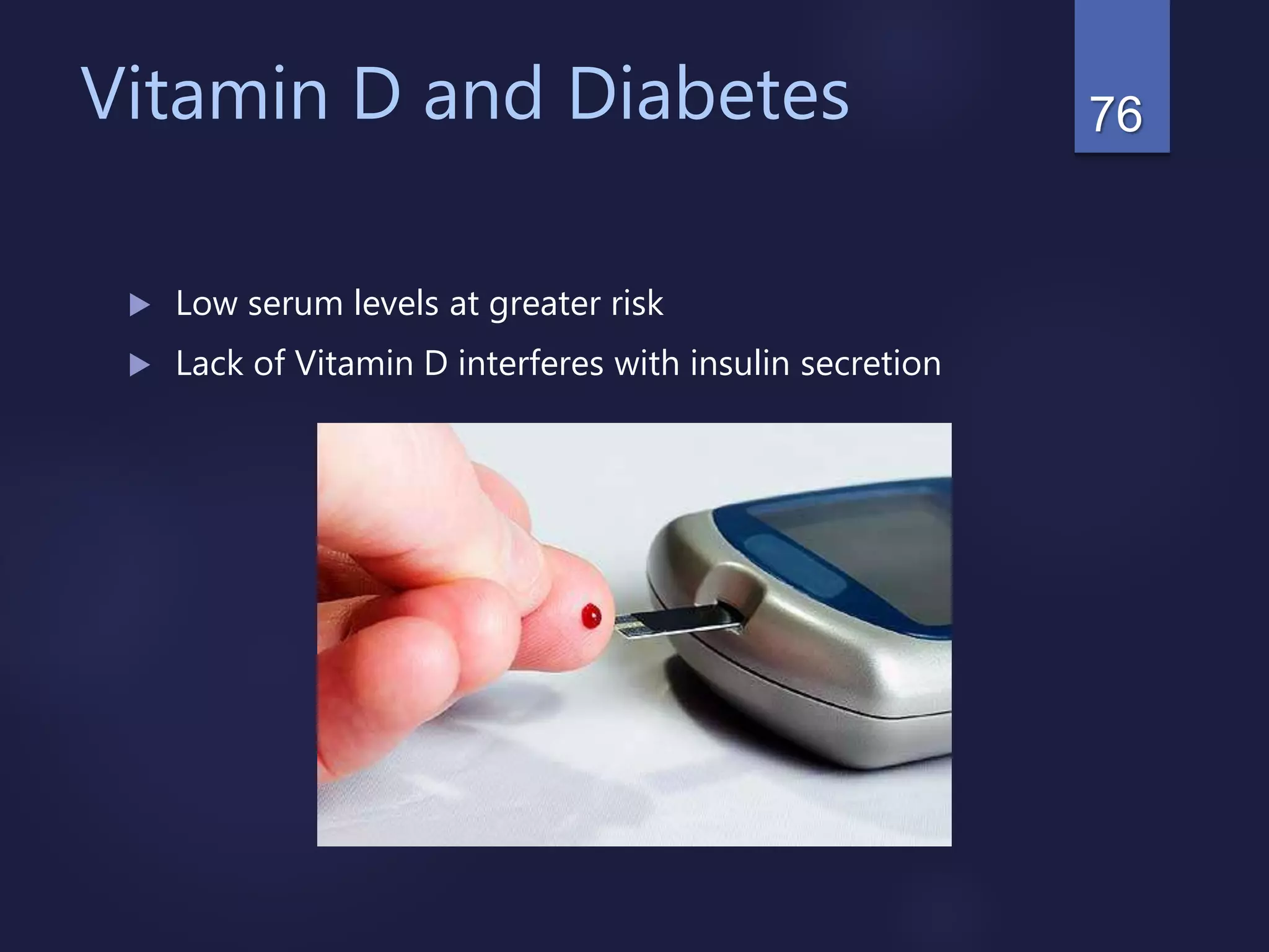 Vitamin D and Diabetes
 Low serum levels at greater risk
 Lack of Vitamin D interferes with insulin secretion
76
 