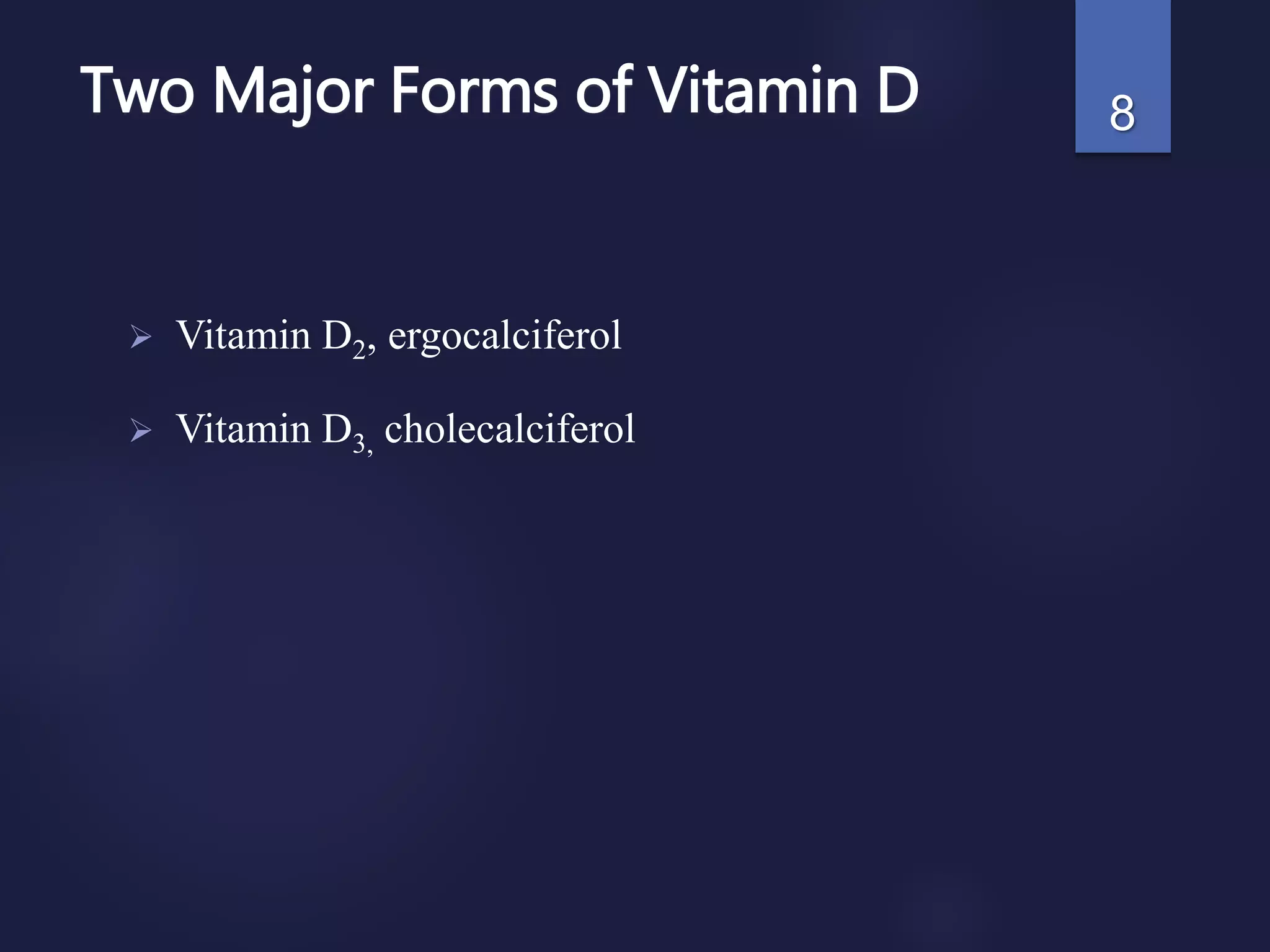 Two Major Forms of Vitamin D
 Vitamin D2, ergocalciferol
 Vitamin D3, cholecalciferol
8
 