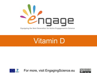 For more, visit EngagingScience.eu
Vitamin D
Equipping the Next Generation for Active Engagement in Science
 