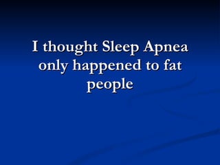 I thought Sleep Apnea only happened to fat people 