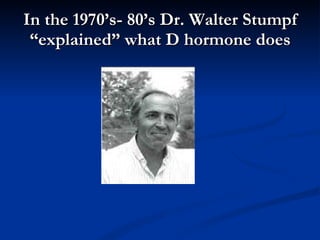 In the 1970’s- 80’s Dr. Walter Stumpf “explained” what D hormone does 