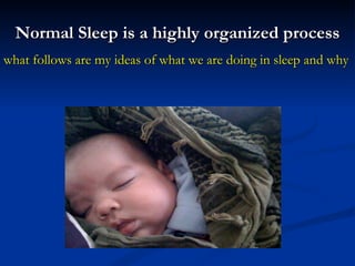 Normal Sleep is a highly organized process what follows are my ideas of what we are doing in sleep and why 