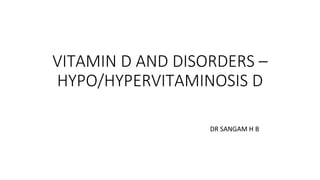 VITAMIN D AND DISORDERS –
HYPO/HYPERVITAMINOSIS D
DR SANGAM H B
 