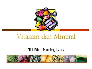 Vitamin dan Mineral
   Tri Rini Nuringtyas
 