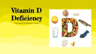 Vitamin D
Deficiency
Presented by Essence Perry
 