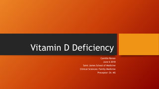 Vitamin D Deficiency
Camille Renee
June 6 2018
Saint James School of Medicine
Clinical Sciences: Family Medicine
Preceptor: Dr. MS
 