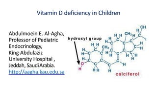 Vitamin D deficiency in Children
Abdulmoein E. Al-Agha,
Professor of Pediatric
Endocrinology,
King Abdulaziz
University Hospital ,
Jeddah, SaudiArabia.
http://aagha.kau.edu.sa
 