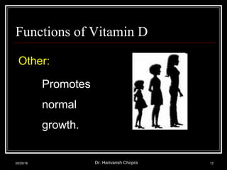 Functions of Vitamin D
Other:
Promotes
normal
growth.
05/29/18 Dr. Harivansh Chopra 12
 