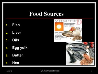 Food Sources
1. Fish
2. Liver
3. Oils
4. Egg yolk
5. Butter
6. Hen
05/29/18 Dr. Harivansh Chopra 13
 