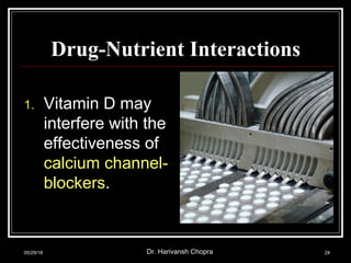 Drug-Nutrient Interactions
1. Vitamin D may
interfere with the
effectiveness of
calcium channel-
blockers.
05/29/18 Dr. Harivansh Chopra 24
 