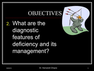 OBJECTIVES
2. What are the
diagnostic
features of
deficiency and its
management?
05/29/18 Dr. Harivansh Chopra 3
 
