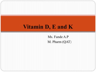 Ms. Funde A.P
M. Pharm (QAT)
Vitamin D, E and K
 