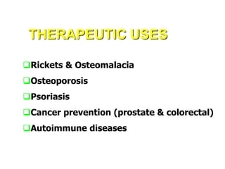 THERAPEUTIC USES
Rickets & Osteomalacia
Osteoporosis
Psoriasis
Cancer prevention (prostate & colorectal)
Autoimmune diseases
 
