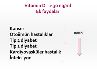 Vitamin D > 30 ng/ml
Ek faydalar

Kanser
Otoiimün hastalıklar
Tip 2 diyabet
Tip 1 diyabet
Kardiyovasküler hastalık
İnfeksiyon

Riskini

 