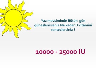 Yaz mevsiminde Bütün gün
güneşlenirseniz Ne kadar D vitamini
sentezlersiniz ?

10000 - 25000 IU

 