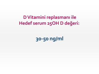 D Vitamini replasmanı ile
Hedef serum 25OH D değeri:

30-50 ng/ml

 