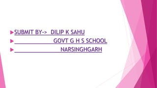 SUBMIT BY-> DILIP K SAHU
 GOVT G H S SCHOOL
 NARSINGHGARH
 