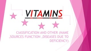 VITAMINS
CIASSIFICATION AND OTHER (NAME
,SOURCES FUNCTION ,DISEASES DUE TO
DEFICIENCY)
 