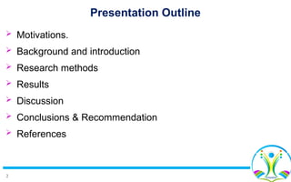 2
Presentation Outline
 Motivations.
 Background and introduction
 Research methods
 Results
 Discussion
 Conclusions & Recommendation
 References
 