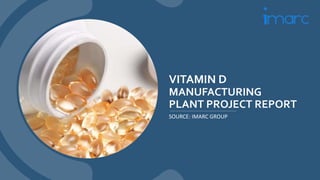 VITAMIN D
MANUFACTURING
PLANT PROJECT REPORT
SOURCE: IMARC GROUP
 