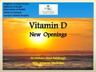 Vitamin D
New Openings
Dr.Hisham Abid Aldabagh
MSc. Internal Medicine
Kingdom of Saudi Arabia
Ministry of Health
Directorate of Health
Affairs in Gurayat
Gurayat General Hospita
 