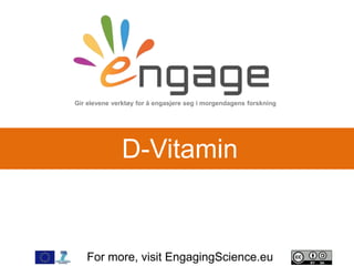 For more, visit EngagingScience.eu
D-Vitamin
Gir elevene verktøy for å engasjere seg i morgendagens forskning
 