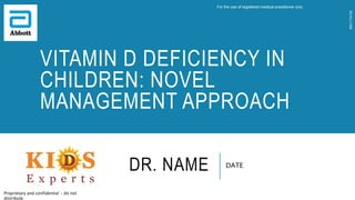 DATE
VITAMIN D DEFICIENCY IN
CHILDREN: NOVEL
MANAGEMENT APPROACH
DR. NAME
Proprietary and confidential - do not
distribute
For the use of registered medical practitioner only
IND1174103
 