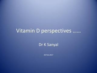 Vitamin D perspectives ……
Dr K Sanyal
28 Feb 2017
 