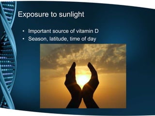 Exposure to sunlight
• Important source of vitamin D
• Season, latitude, time of day
 