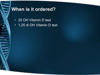 When is it ordered?
• 25 OH Vitamin D test
• 1,25 di OH Vitamin D test
 