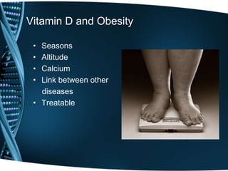 Vitamin D and Obesity
• Seasons
• Altitude
• Calcium
• Link between other
diseases
• Treatable
 