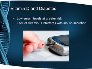 Vitamin D and Diabetes
• Low serum levels at greater risk
• Lack of Vitamin D interferes with insulin secretion
 