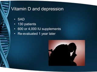 Vitamin D and depression
• SAD
• 130 patients
• 600 or 4,000 IU supplements
• Re-evaluated 1 year later
 