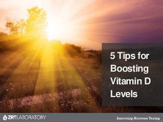 5 Tips for
Boosting
Vitamin D
Levels
 