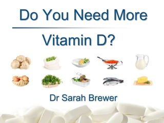 Do You Need More
Dr Sarah Brewer
Vitamin D?
 